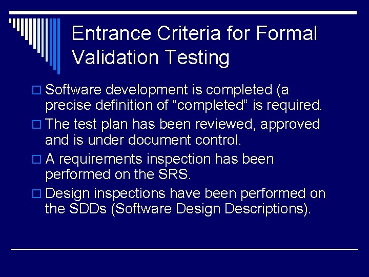 Entrance Criteria for Formal Validation Testing o Software development is completed (a precise definition