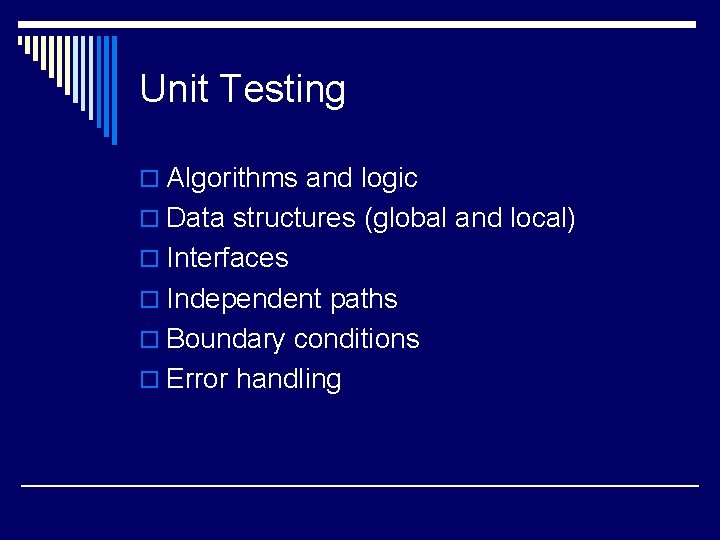 Unit Testing o Algorithms and logic o Data structures (global and local) o Interfaces