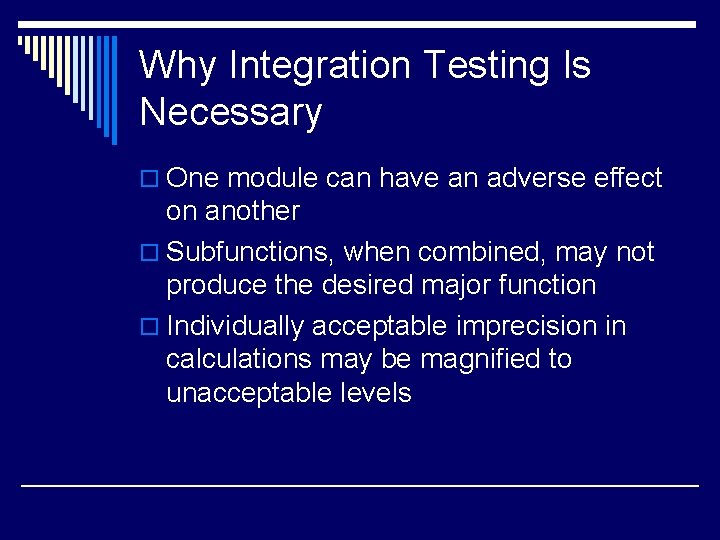 Why Integration Testing Is Necessary o One module can have an adverse effect on