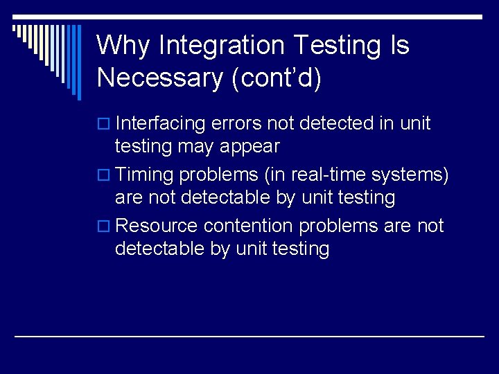 Why Integration Testing Is Necessary (cont’d) o Interfacing errors not detected in unit testing