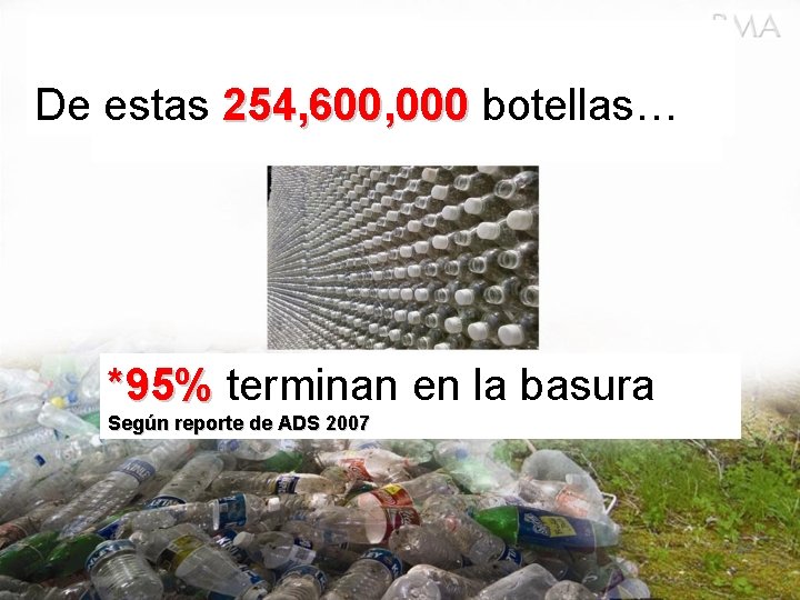 De estas 254, 600, 000 botellas… *95% terminan en la basura Según reporte de