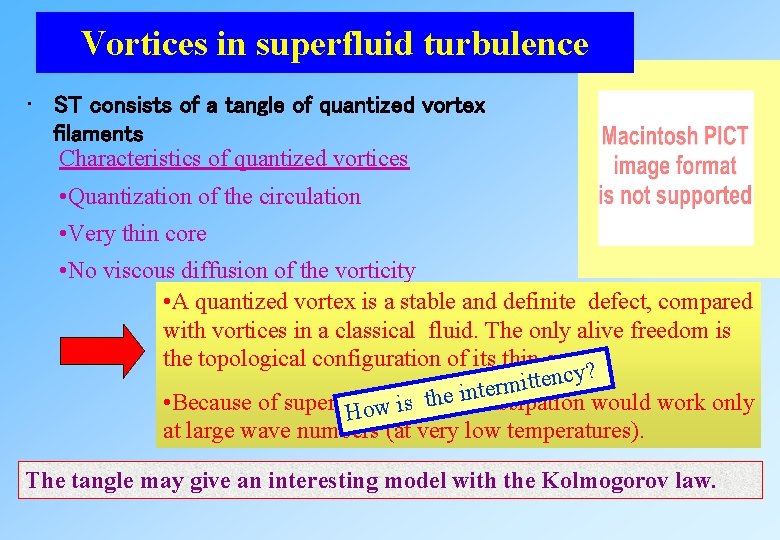 Vortices in superfluid turbulence • ST consists of a tangle of quantized vortex filaments Vortices in superfluid turbulence • ST consists of a tangle of quantized vortex filaments