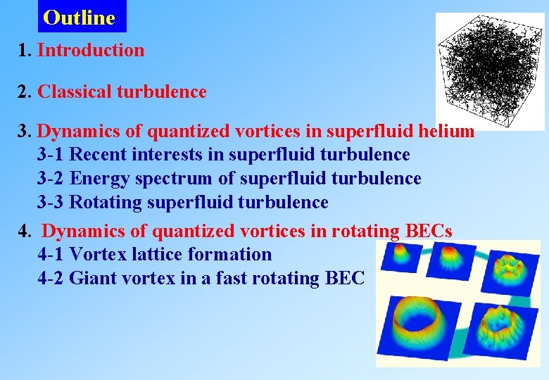 Outline 1. Introduction 2. Classical turbulence 3. Dynamics of quantized vortices in superfluid helium Outline 1. Introduction 2. Classical turbulence 3. Dynamics of quantized vortices in superfluid helium