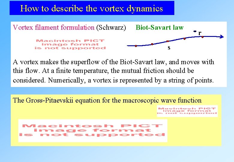 How to describe the vortex dynamics Vortex filament formulation (Schwarz) Biot-Savart law r s A How to describe the vortex dynamics Vortex filament formulation (Schwarz) Biot-Savart law r s A