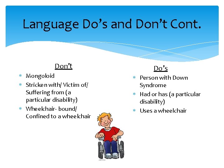 Language Do’s and Don’t Cont. Don’t Mongoloid Stricken with/ Victim of/ Suffering from (a