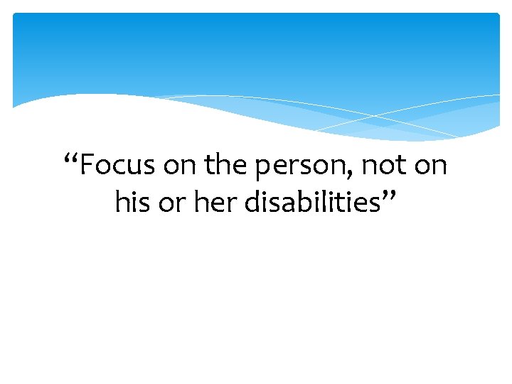 “Focus on the person, not on his or her disabilities” 
