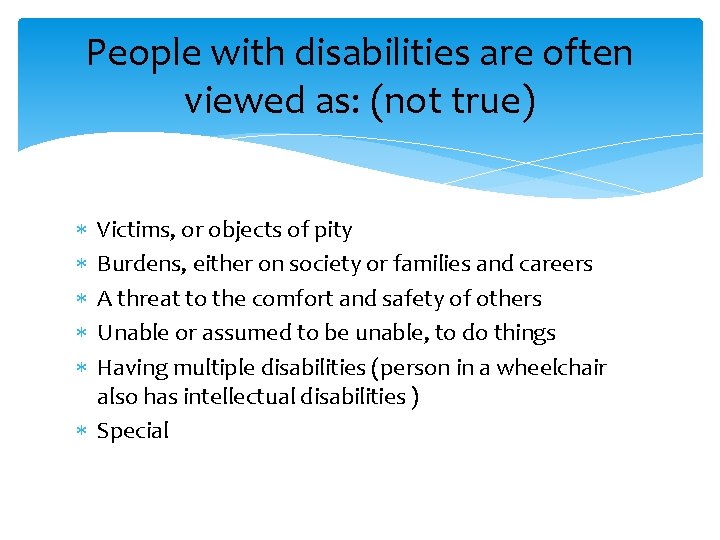 People with disabilities are often viewed as: (not true) Victims, or objects of pity
