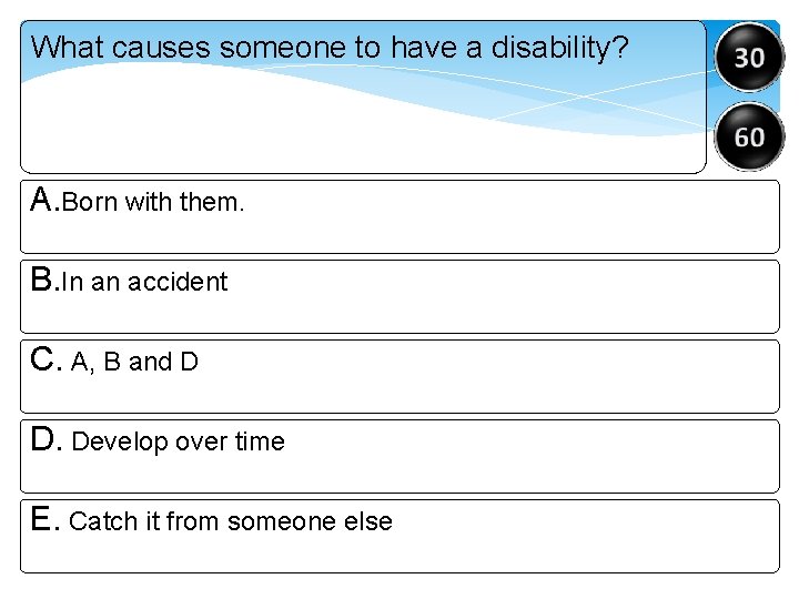 What causes someone to have a disability? A. Born with them. B. In an