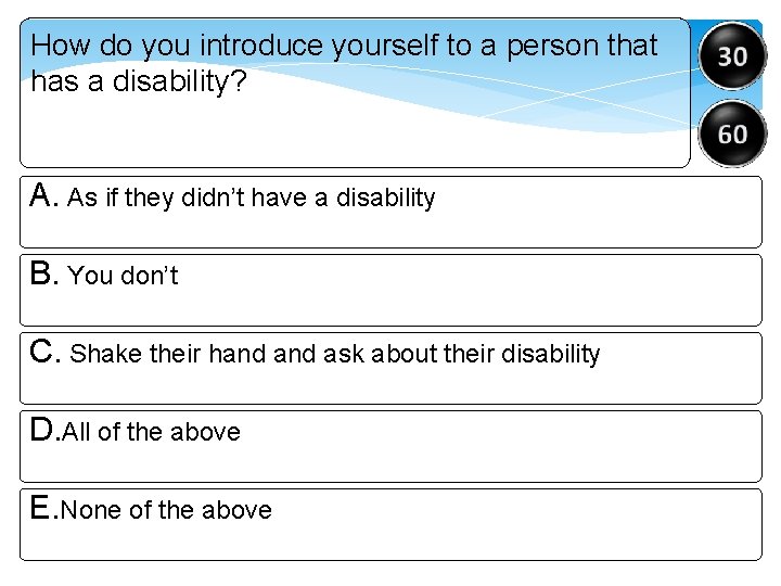 How do you introduce yourself to a person that has a disability? A. As