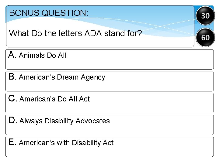 BONUS QUESTION: What Do the letters ADA stand for? A. Animals Do All B.