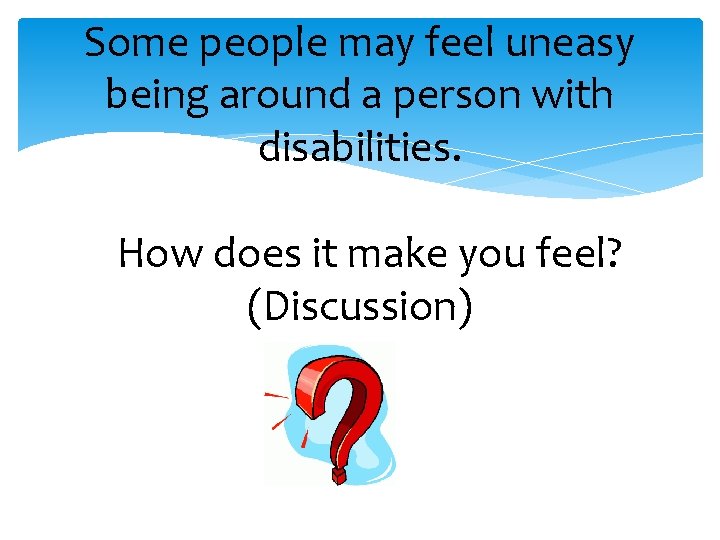 Some people may feel uneasy being around a person with disabilities. How does it