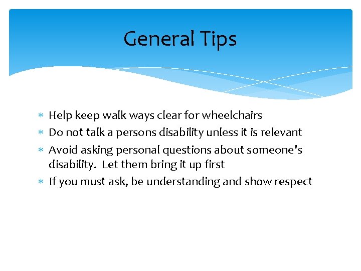 General Tips Help keep walk ways clear for wheelchairs Do not talk a persons