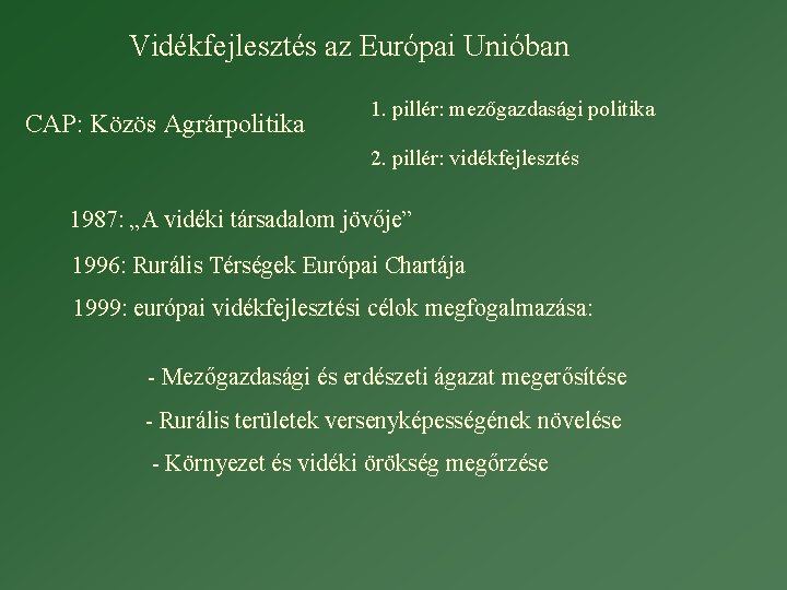 Vidékfejlesztés az Európai Unióban CAP: Közös Agrárpolitika 1. pillér: mezőgazdasági politika 2. pillér: vidékfejlesztés