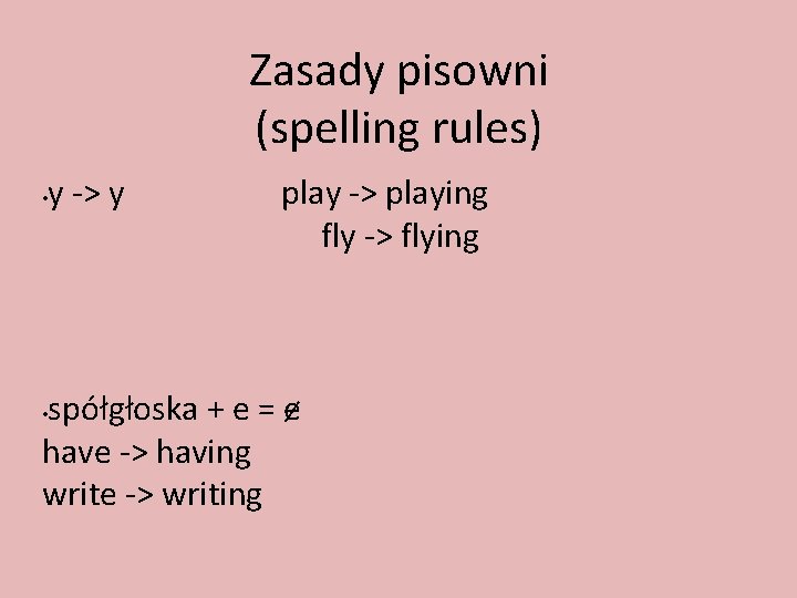 Zasady pisowni (spelling rules) • y -> y play -> playing fly -> flying