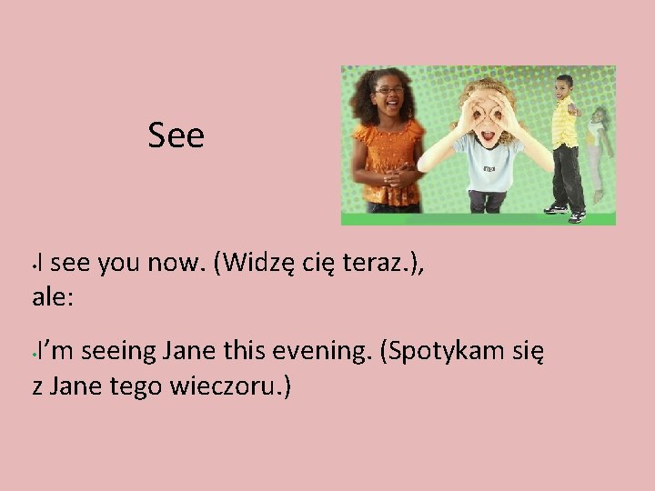 See I see you now. (Widzę cię teraz. ), ale: • I’m seeing Jane