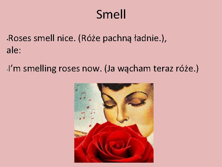 Smell Roses smell nice. (Róże pachną ładnie. ), ale: • • I’m smelling roses