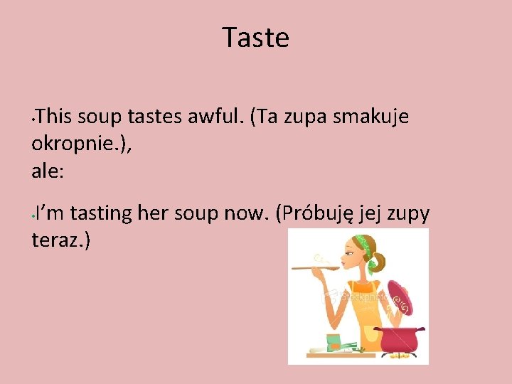 Taste This soup tastes awful. (Ta zupa smakuje okropnie. ), ale: • I’m tasting