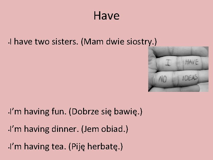 Have • I have two sisters. (Mam dwie siostry. ) • I’m having fun.