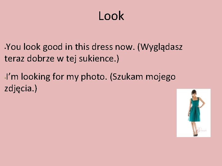 Look You look good in this dress now. (Wyglądasz teraz dobrze w tej sukience.
