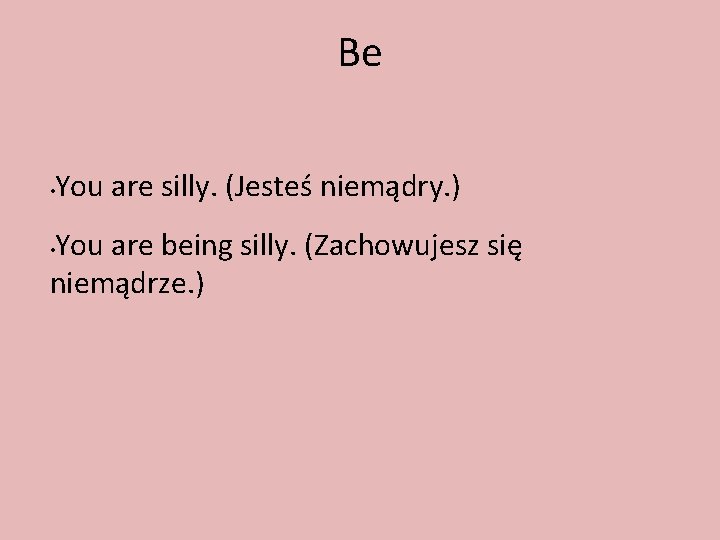 Be • You are silly. (Jesteś niemądry. ) You are being silly. (Zachowujesz się