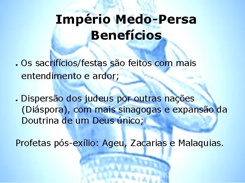 Império Medo-Persa Benefícios ● ● Os sacrifícios/festas são feitos com mais entendimento e ardor;