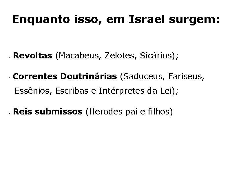 Enquanto isso, em Israel surgem: • Revoltas (Macabeus, Zelotes, Sicários); • Correntes Doutrinárias (Saduceus,