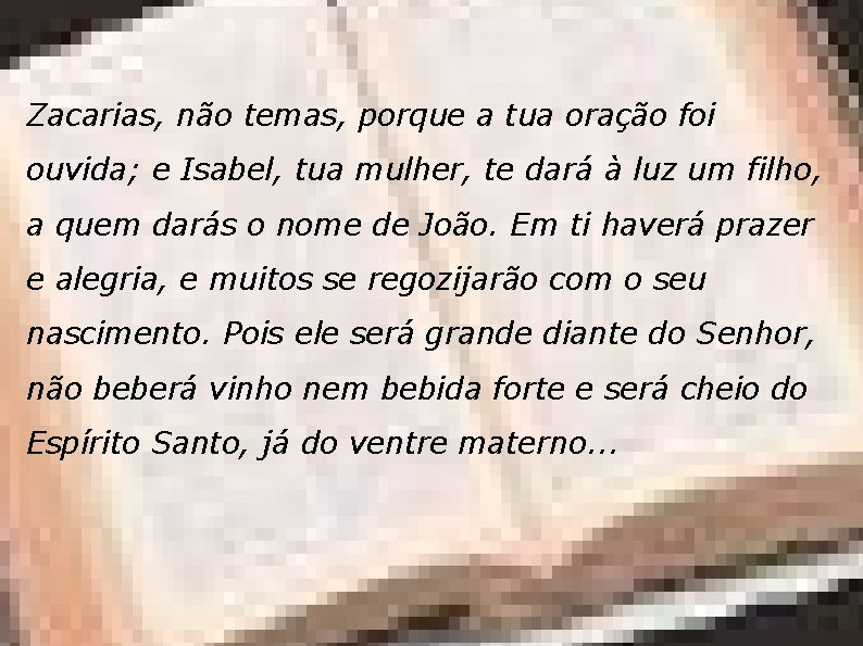 Zacarias, não temas, porque a tua oração foi ouvida; e Isabel, tua mulher, te