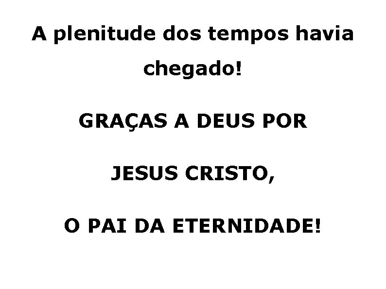 A plenitude dos tempos havia chegado! GRAÇAS A DEUS POR JESUS CRISTO, O PAI