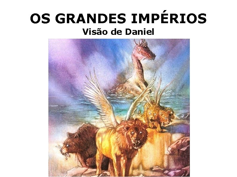 OS GRANDES IMPÉRIOS Visão de Daniel 