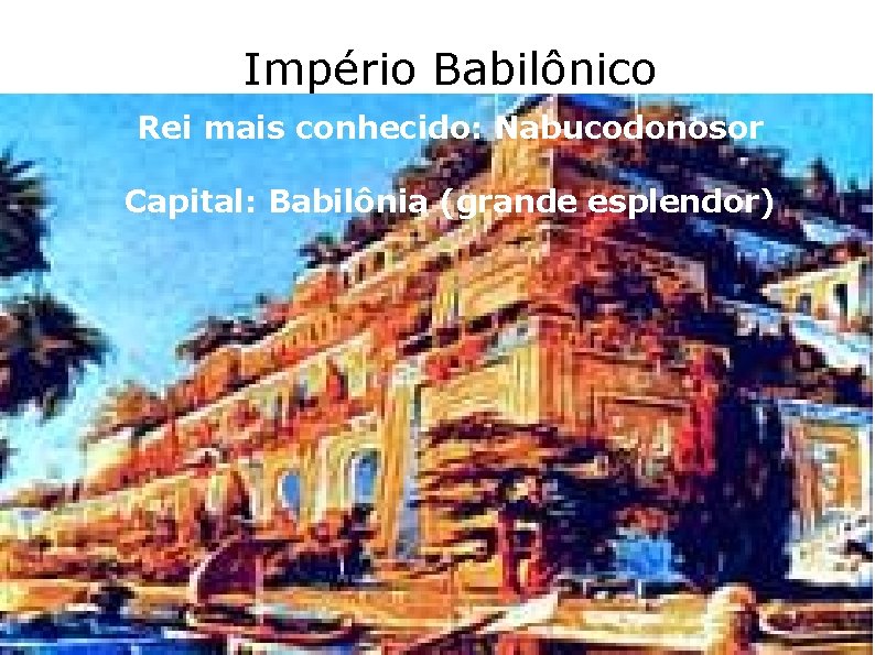 Império Babilônico Rei mais conhecido: Nabucodonosor Capital: Babilônia (grande esplendor) 