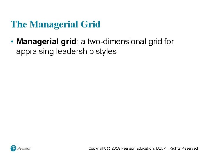 The Managerial Grid • Managerial grid: a two-dimensional grid for appraising leadership styles Copyright