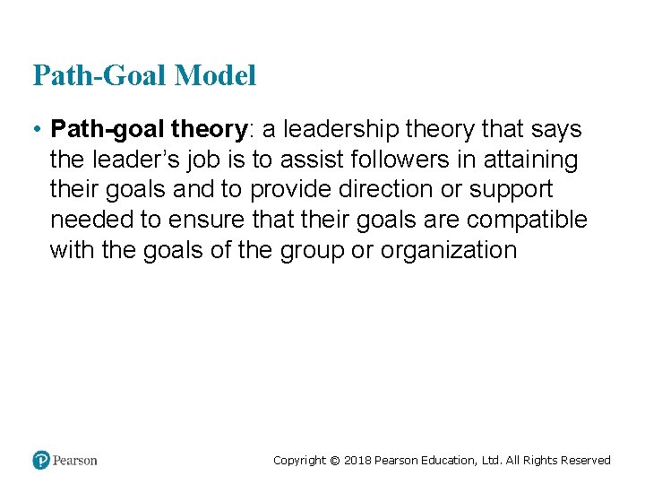 Path-Goal Model • Path-goal theory: a leadership theory that says the leader’s job is