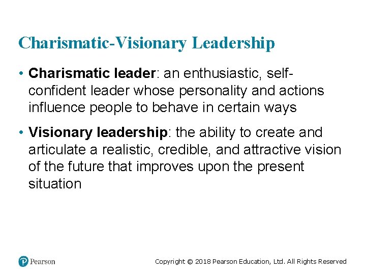 Charismatic-Visionary Leadership • Charismatic leader: an enthusiastic, selfconfident leader whose personality and actions influence