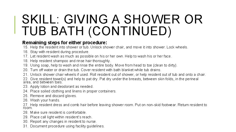 SKILL: GIVING A SHOWER OR TUB BATH (CONTINUED) Remaining steps for either procedure: 15.