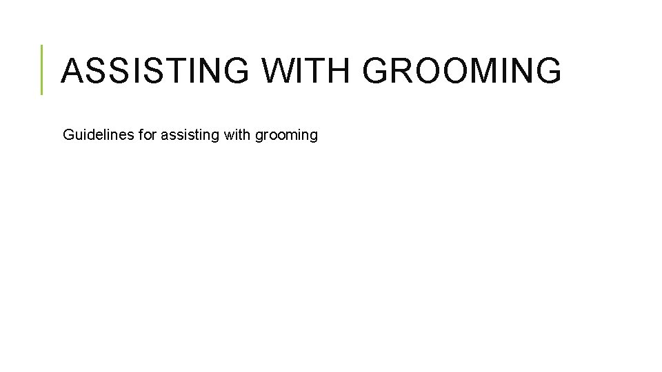 ASSISTING WITH GROOMING Guidelines for assisting with grooming 