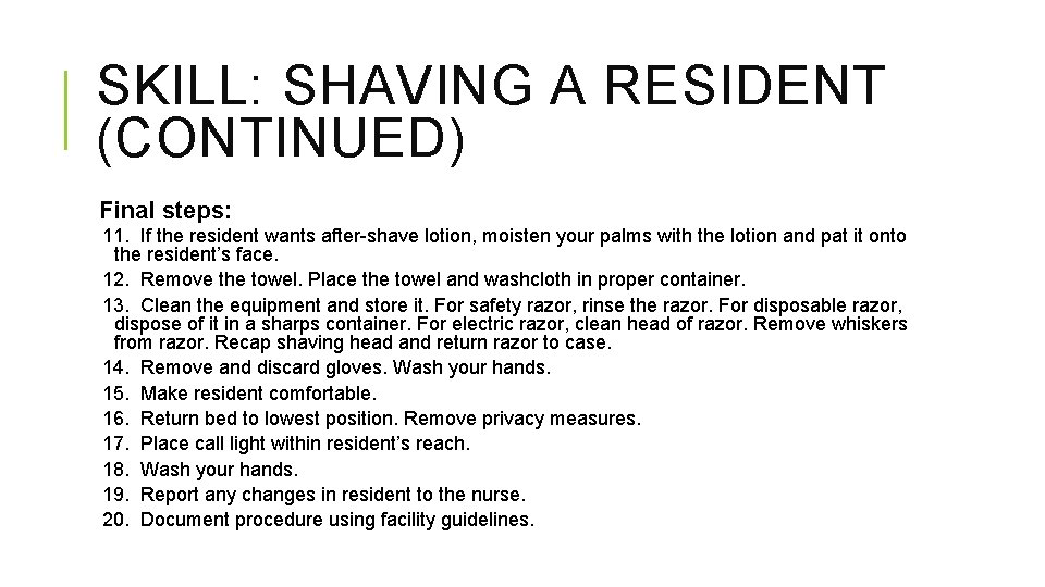 SKILL: SHAVING A RESIDENT (CONTINUED) Final steps: 11. If the resident wants after-shave lotion,