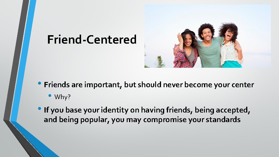 Friend-Centered • Friends are important, but should never become your center • Why? •
