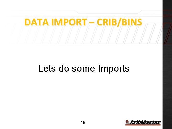 DATA IMPORT – CRIB/BINS Lets do some Imports 18 