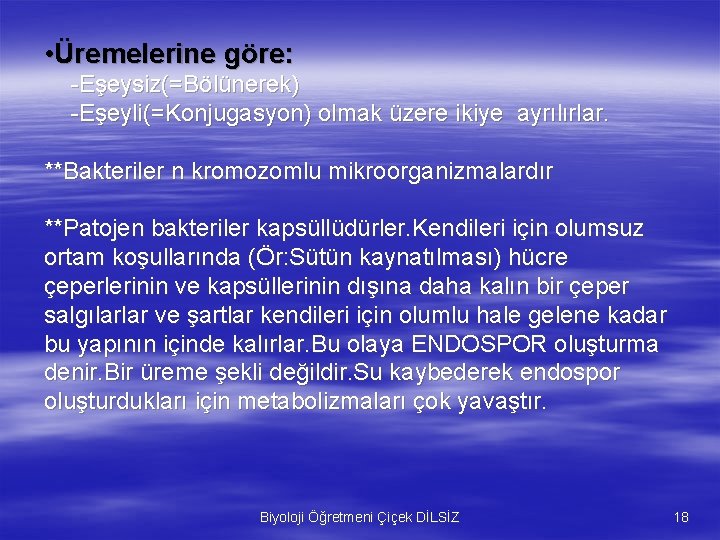  • Üremelerine göre: -Eşeysiz(=Bölünerek) -Eşeyli(=Konjugasyon) olmak üzere ikiye ayrılırlar. **Bakteriler n kromozomlu mikroorganizmalardır