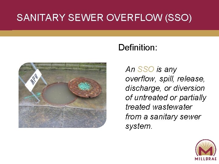 SANITARY SEWER OVERFLOW (SSO) Definition: An SSO is any overflow, spill, release, discharge, or