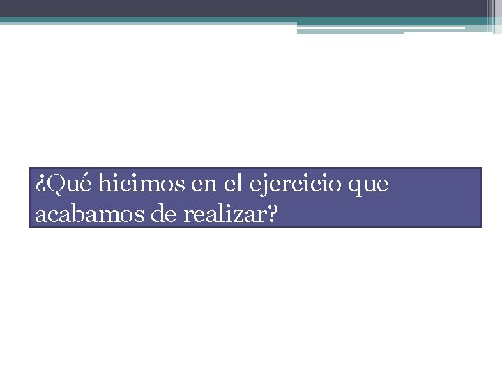 ¿Qué hicimos en el ejercicio que acabamos de realizar? 