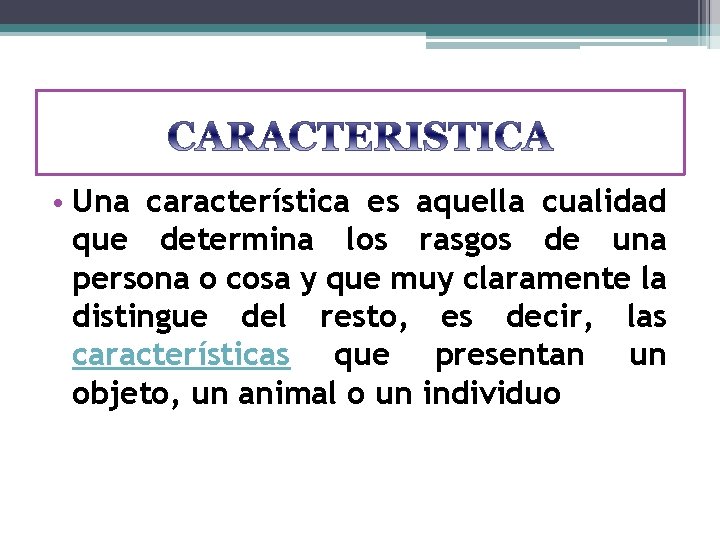  • Una característica es aquella cualidad que determina los rasgos de una persona