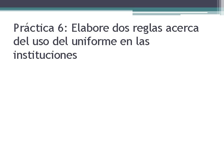 Práctica 6: Elabore dos reglas acerca del uso del uniforme en las instituciones 