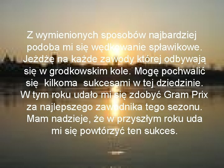 Z wymienionych sposobów najbardziej podoba mi się wędkowanie spławikowe. Jeżdżę na każde zawody której