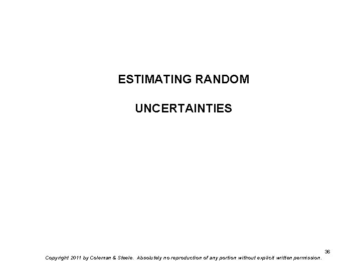 ESTIMATING RANDOM UNCERTAINTIES 36 Copyright 2011 by Coleman & Steele. Absolutely no reproduction of