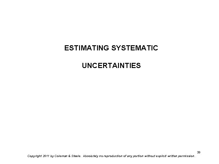 ESTIMATING SYSTEMATIC UNCERTAINTIES 39 Copyright 2011 by Coleman & Steele. Absolutely no reproduction of