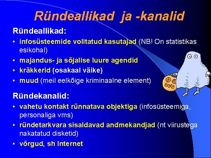 Ründeallikad ja -kanalid Ründeallikad: • infosüsteemide volitatud kasutajad (NB! On statistikas esikohal) • majandus- Ründeallikad ja -kanalid Ründeallikad: • infosüsteemide volitatud kasutajad (NB! On statistikas esikohal) • majandus-