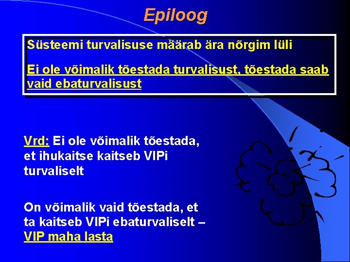 Epiloog Süsteemi turvalisuse määrab ära nõrgim lüli Ei ole võimalik tõestada turvalisust, tõestada saab Epiloog Süsteemi turvalisuse määrab ära nõrgim lüli Ei ole võimalik tõestada turvalisust, tõestada saab