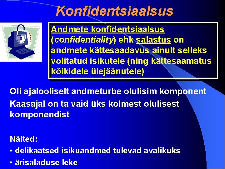 Konfidentsiaalsus Andmete konfidentsiaalsus (confidentiality) ehk salastus on andmete kättesaadavus ainult selleks volitatud isikutele (ning Konfidentsiaalsus Andmete konfidentsiaalsus (confidentiality) ehk salastus on andmete kättesaadavus ainult selleks volitatud isikutele (ning