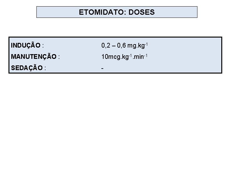 ETOMIDATO: DOSES INDUÇÃO : 0, 2 – 0, 6 mg. kg-1 MANUTENÇÃO : 10